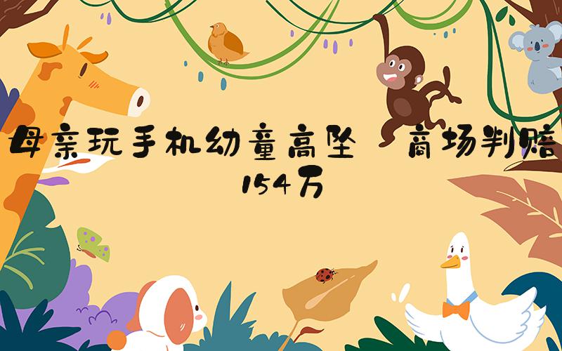 母亲玩手机幼童高坠 商场判赔154万
